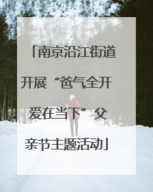 南京沿江街道开展“爸气全开 爱在当下”父亲节主题活动