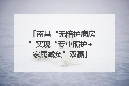 南昌“无陪护病房”实现“专业照护+家属减负”双赢