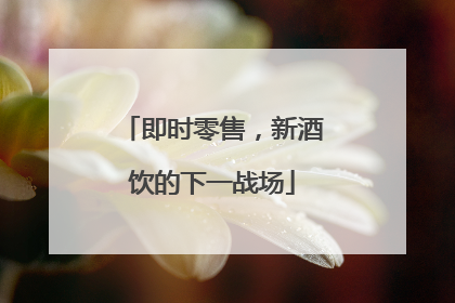 即时零售，新酒饮的下一战场