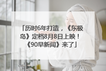 历时6年打造，《东极岛》定档8月8日上映！《90早新闻》来了