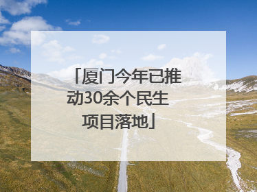 厦门今年已推动30余个民生项目落地
