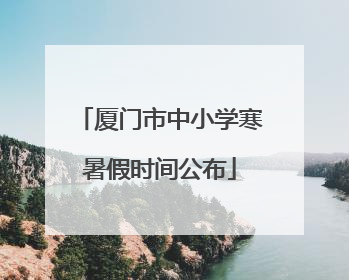 厦门市中小学寒暑假时间公布