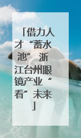 借力人才“蓄水池” 浙江台州眼镜产业“看”未来