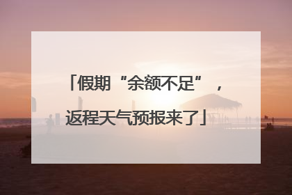 假期“余额不足”，返程天气预报来了