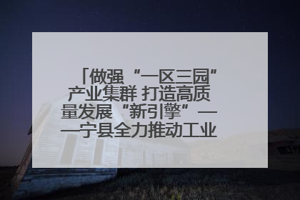 做强“一区三园”产业集群 打造高质量发展“新引擎”——宁县全力推动工业经济提质增效