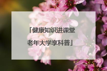 健康知识进课堂 老年大学享科普