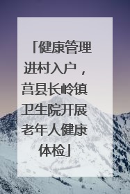 健康管理进村入户，莒县长岭镇卫生院开展老年人健康体检