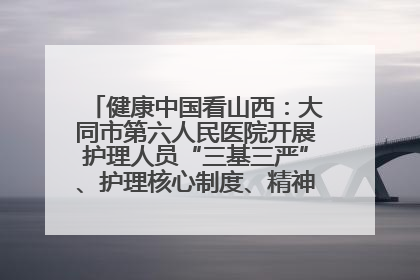 健康中国看山西：大同市第六人民医院开展护理人员“三基三严”、护理核心制度、精神科防暴技能培训