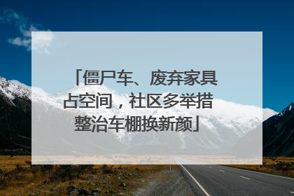 僵尸车、废弃家具占空间，社区多举措整治车棚换新颜