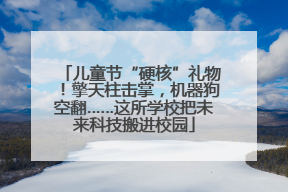 儿童节“硬核”礼物！擎天柱击掌，机器狗空翻……这所学校把未来科技搬进校园