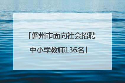 儋州市面向社会招聘中小学教师136名