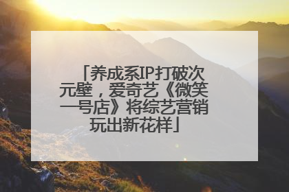 养成系IP打破次元壁，爱奇艺《微笑一号店》将综艺营销玩出新花样