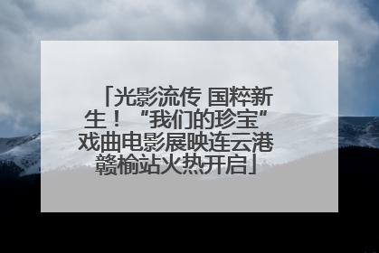 光影流传 国粹新生！“我们的珍宝”戏曲电影展映连云港赣榆站火热开启