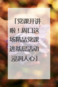 党课开讲啦！周口这场精品党课进基层活动浸润人心