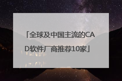 全球及中国主流的CAD软件厂商推荐10家