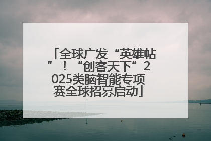 全球广发“英雄帖”！“创客天下”2025类脑智能专项赛全球招募启动