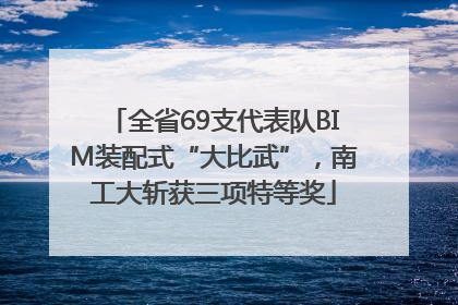全省69支代表队BIM装配式“大比武”，南工大斩获三项特等奖