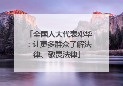 全国人大代表邓华：让更多群众了解法律、敬畏法律
