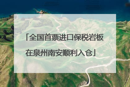 全国首票进口保税岩板在泉州南安顺利入仓
