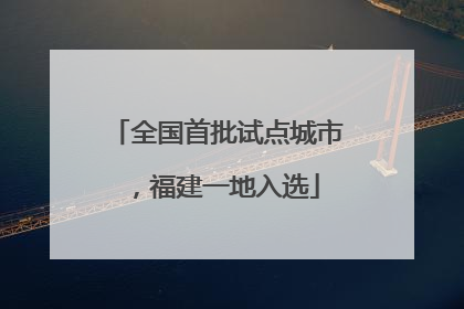 全国首批试点城市，福建一地入选