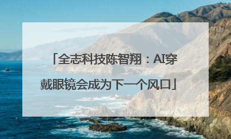 全志科技陈智翔：AI穿戴眼镜会成为下一个风口