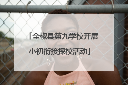 全椒县第九学校开展小初衔接探校活动