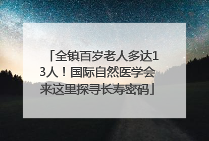 全镇百岁老人多达13人！国际自然医学会来这里探寻长寿密码