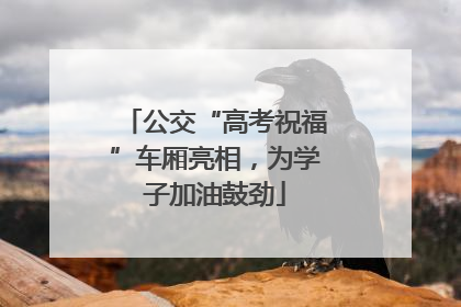 公交“高考祝福”车厢亮相，为学子加油鼓劲