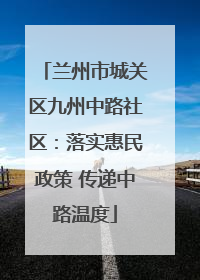 兰州市城关区九州中路社区：落实惠民政策 传递中路温度
