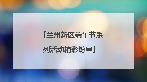 兰州新区端午节系列活动精彩纷呈