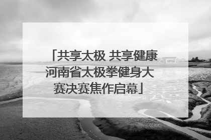 共享太极 共享健康 河南省太极拳健身大赛决赛焦作启幕