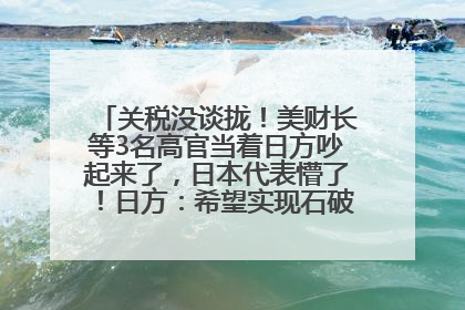 关税没谈拢！美财长等3名高官当着日方吵起来了，日本代表懵了！日方：希望实现石破茂与特朗普的会晤