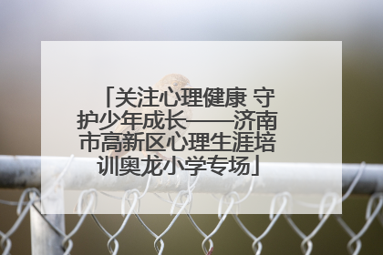 关注心理健康 守护少年成长——济南市高新区心理生涯培训奥龙小学专场