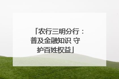 农行三明分行：普及金融知识 守护百姓权益