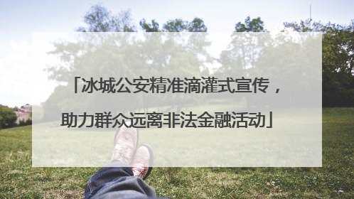 冰城公安精准滴灌式宣传，助力群众远离非法金融活动