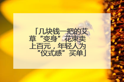 几块钱一把的艾草“变身”花束卖上百元，年轻人为“仪式感”买单