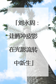 刘永周：让腾冲皮影在光影流转中新生