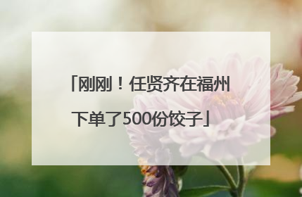 刚刚！任贤齐在福州下单了500份饺子