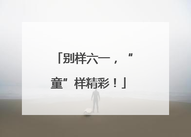 别样六一，“童”样精彩！