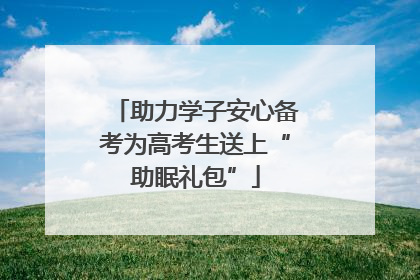 助力学子安心备考为高考生送上“助眠礼包”