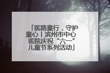 医路童行，守护童心丨滨州市中心医院庆祝“六一”儿童节系列活动