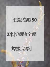 包银高铁500米长钢轨全部焊接完毕