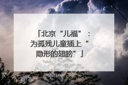 北京“儿福”：为孤残儿童插上“隐形的翅膀”