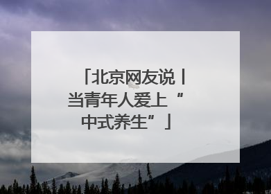北京网友说丨当青年人爱上“中式养生”