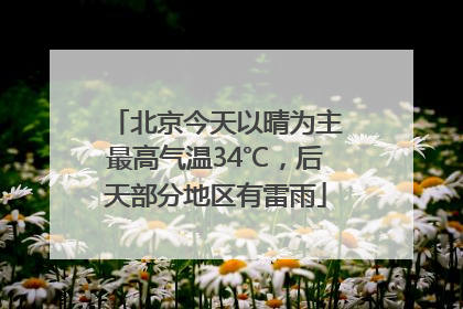 北京今天以晴为主最高气温34℃，后天部分地区有雷雨