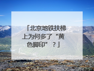 北京地铁扶梯上为何多了“黄色脚印”？