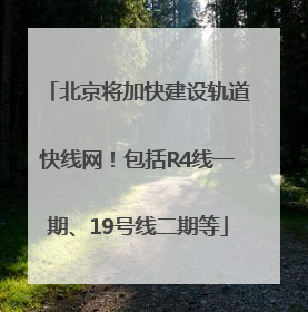 北京将加快建设轨道快线网！包括R4线一期、19号线二期等