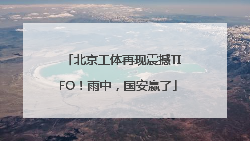 北京工体再现震撼TIFO！雨中，国安赢了