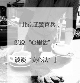 北京武警官兵：说说“心里话”，谈谈“交心法”