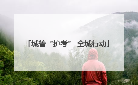 城管“护考” 全城行动
